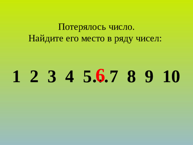 Потерялось число. Найдите его место в ряду чисел: 6 1 2 3 4 5…7 8 9 10