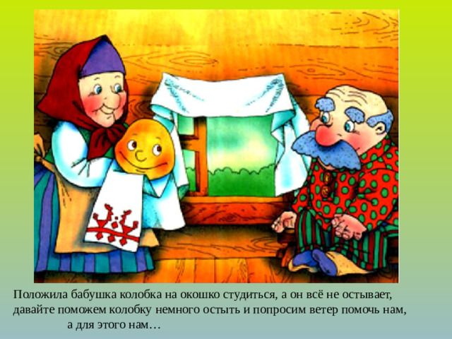 Положила бабушка колобка на окошко студиться, а он всё не остывает, давайте поможем колобку немного остыть и попросим ветер помочь нам, а для этого нам…