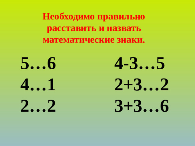 Необходимо правильно расставить и назвать математические знаки. 5…6 4-3…5 4…1 2+3…2 2…2 3+3…6