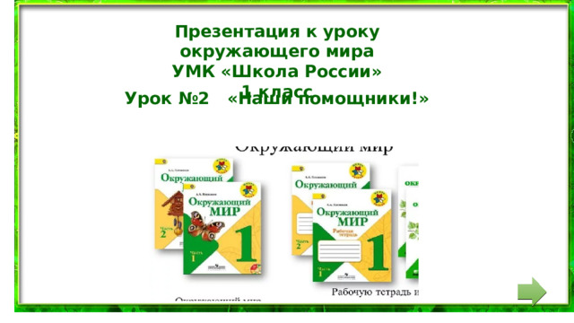Презентация к уроку окружающего мира УМК «Школа России» 1 класс Урок №2 «Наши помощники!»
