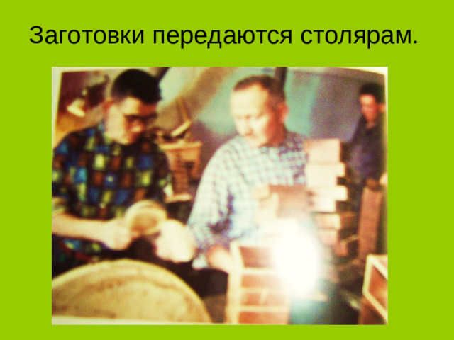 Заготовки передаются столярам.