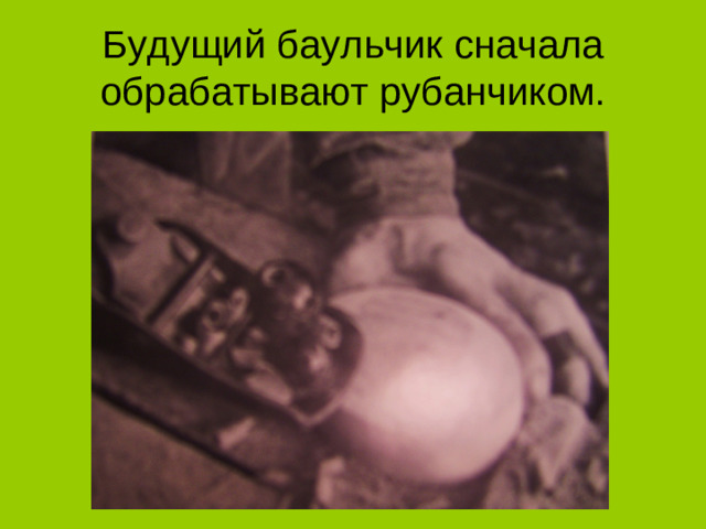 Будущий баульчик сначала обрабатывают рубанчиком.