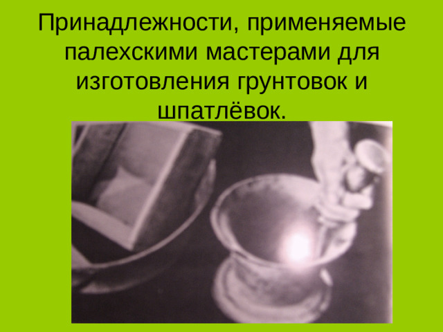 Принадлежности, применяемые  палехскими мастерами для изготовления грунтовок и шпатлёвок.