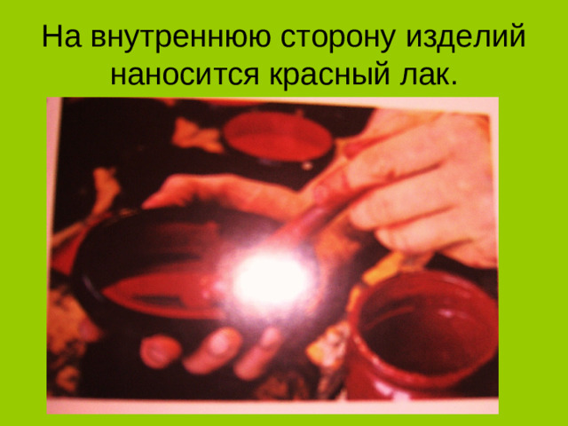 На внутреннюю сторону изделий наносится красный лак.