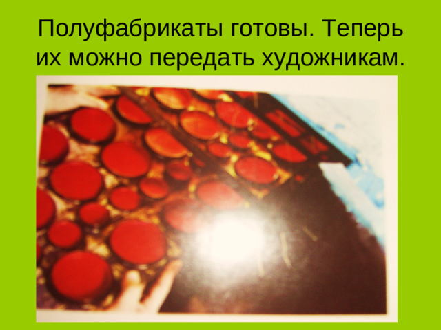 Полуфабрикаты готовы. Теперь их можно передать художникам.