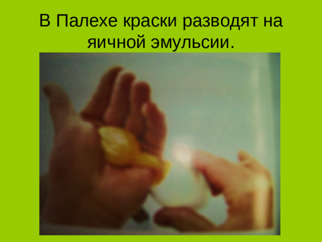 В Палехе краски разводят на яичной эмульсии.