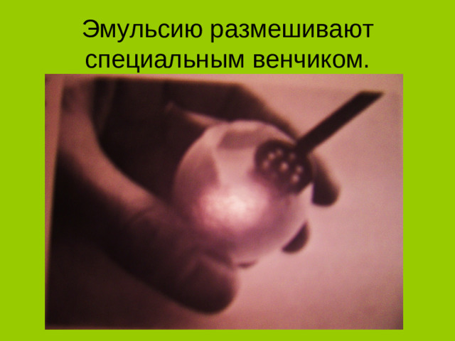 Эмульсию размешивают специальным венчиком.