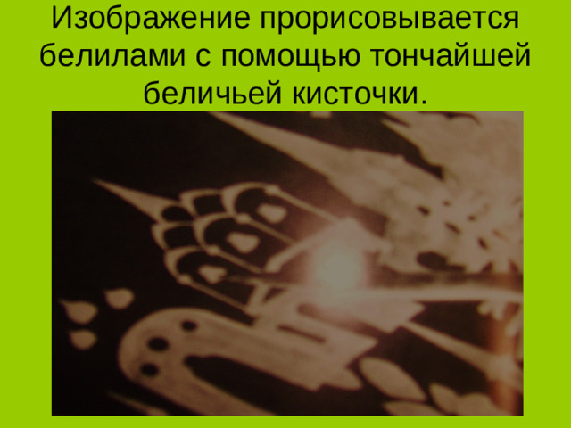 Изображение прорисовывается белилами с помощью тончайшей беличьей кисточки.