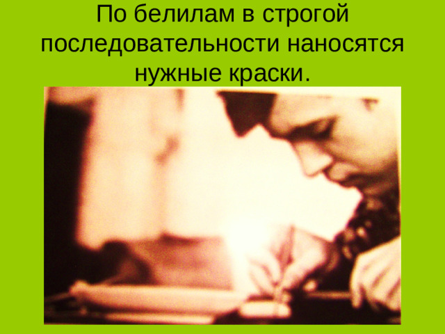 По белилам в строгой последовательности наносятся нужные краски.
