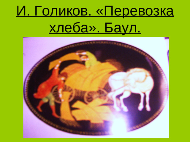 И. Голиков. «Перевозка хлеба». Баул.