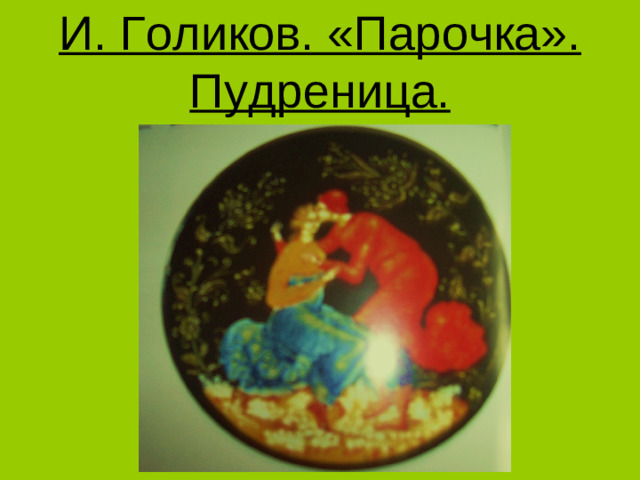 И. Голиков. «Парочка».  Пудреница.