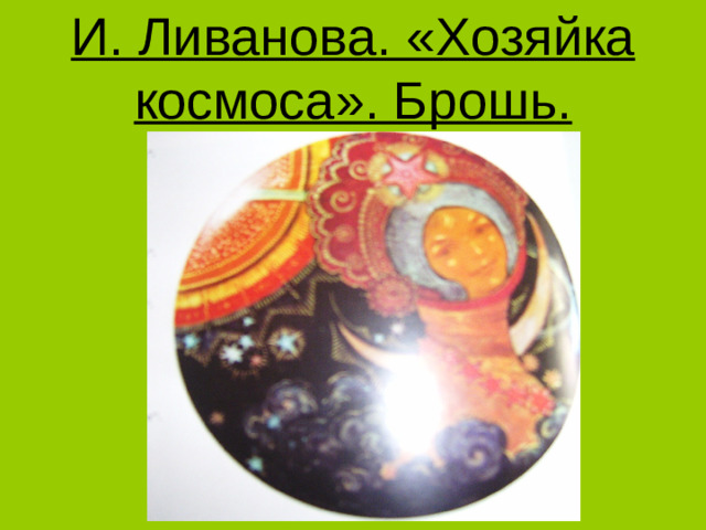 И. Ливанова. «Хозяйка космоса». Брошь.