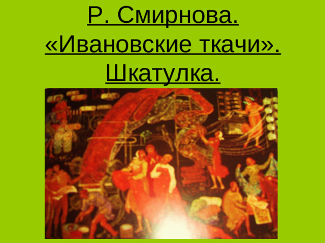 Р. Смирнова. «Ивановские ткачи». Шкатулка.
