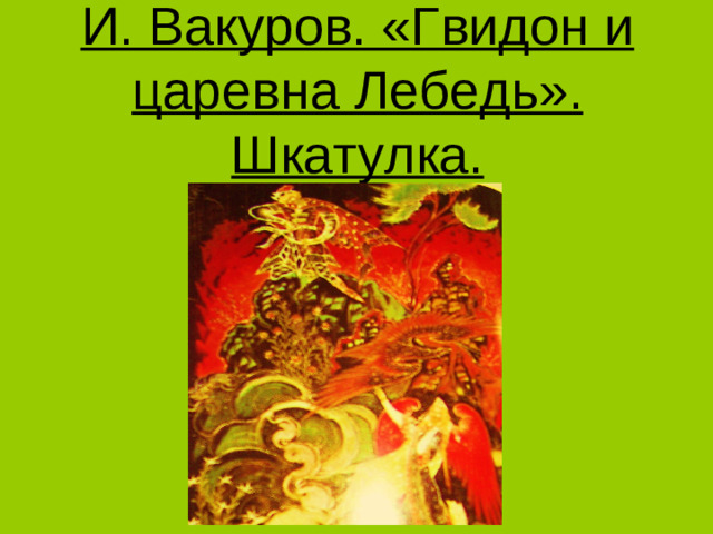 И. Вакуров. «Гвидон и царевна Лебедь». Шкатулка.