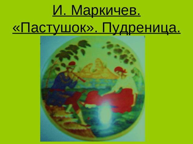 И. Маркичев. «Пастушок». Пудреница.