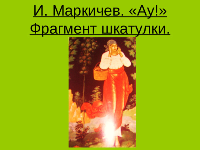 И. Маркичев. «Ау!» Фрагмент шкатулки.
