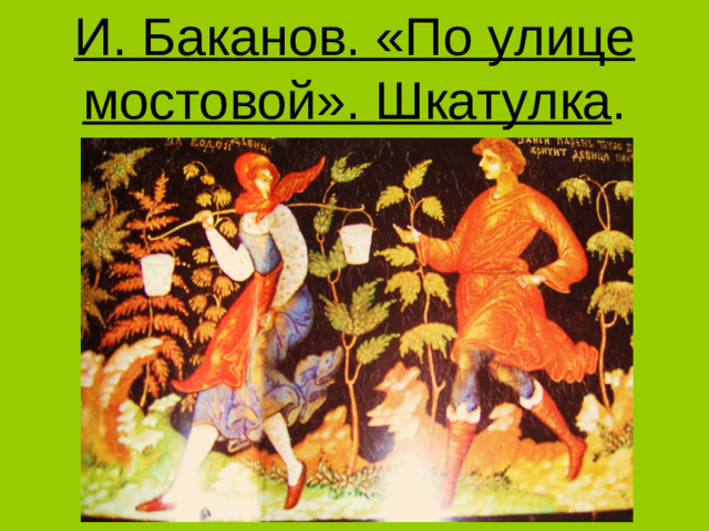 И. Баканов. «По улице мостовой». Шкатулка .