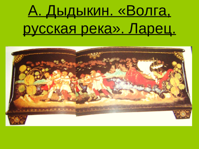 А. Дыдыкин. «Волга, русская река». Ларец.