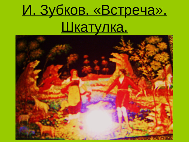 И. Зубков. «Встреча». Шкатулка.