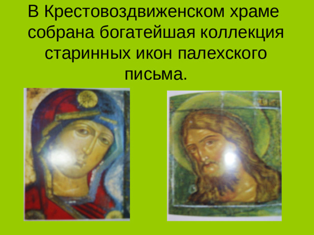 В Крестовоздвиженском храме  собрана богатейшая коллекция старинных икон палехского  письма.