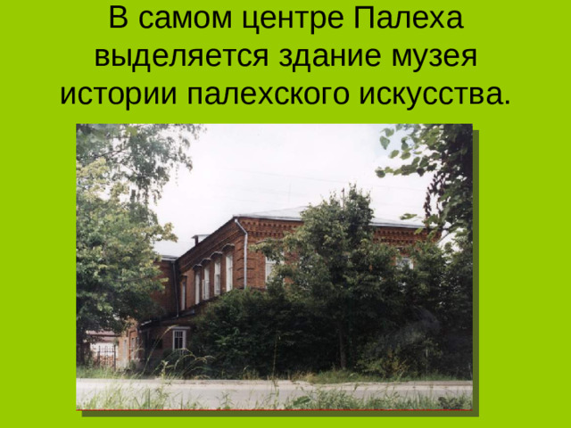 В самом центре Палеха выделяется здание музея истории палехского искусства.