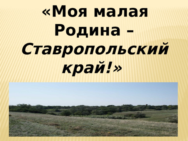 «Моя малая Родина – Ставропольский край!»