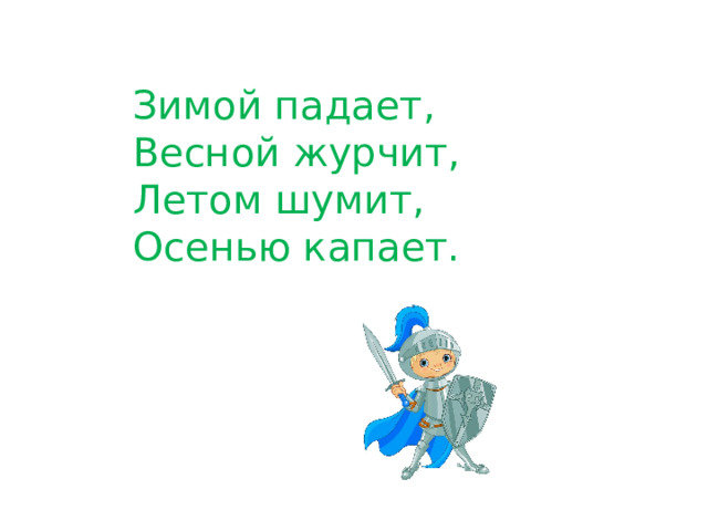 Зимой падает, Весной журчит, Летом шумит, Осенью капает.