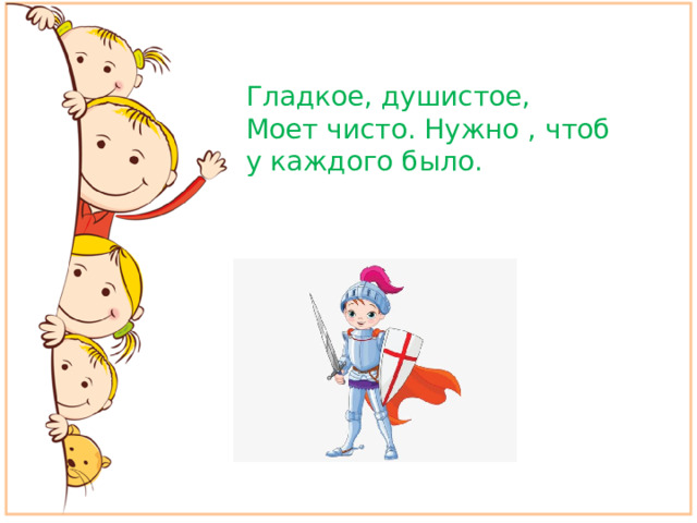 Гладкое, душистое, Моет чисто. Нужно , чтоб у каждого было.