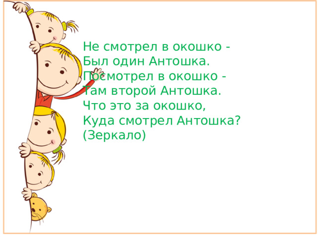 Не смотрел в окошко - Был один Антошка. Посмотрел в окошко - Там второй Антошка. Что это за окошко, Куда смотрел Антошка? (Зеркало)