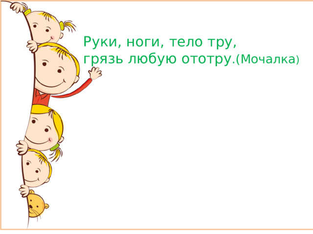 Руки, ноги, тело тру, грязь любую ототру .(Мочалка )