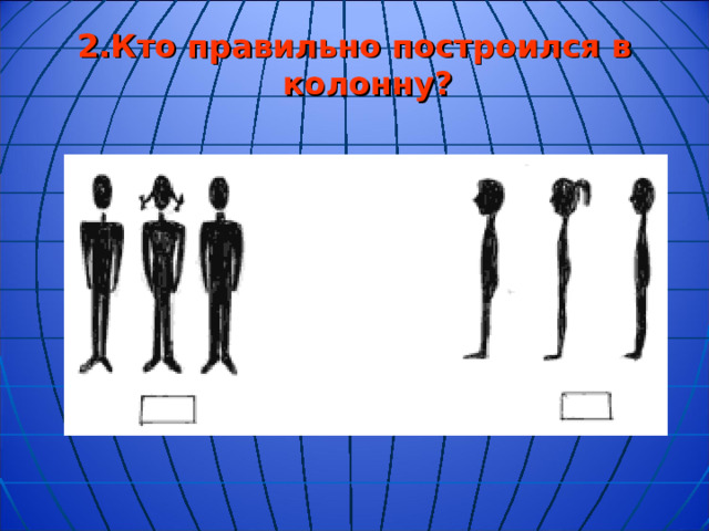 2.Кто правильно построился в колонну?