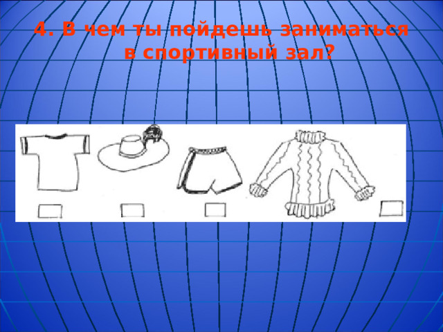 4.  В чем ты пойдешь заниматься в спортивный зал?