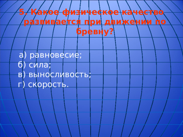 5.  Какое физическое качество развивается при движении по бревну?