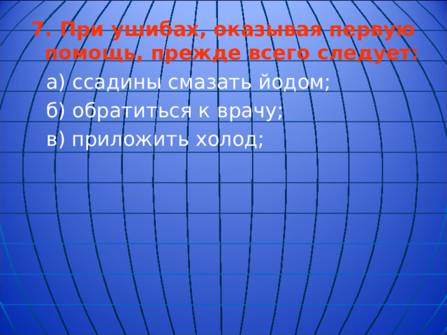 7.  При ушибах, оказывая первую помощь, прежде всего следует: