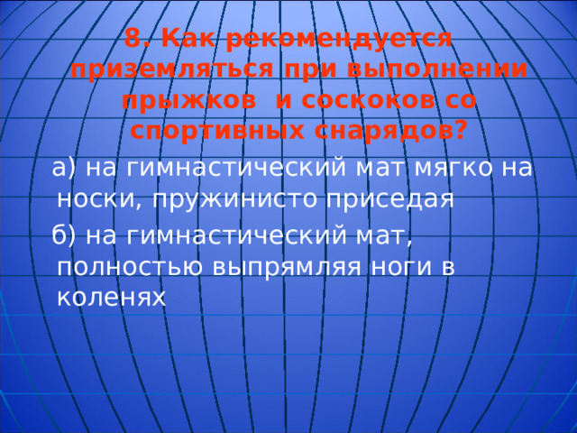 8.  Как рекомендуется приземляться при выполнении прыжков и соскоков со спортивных снарядов?