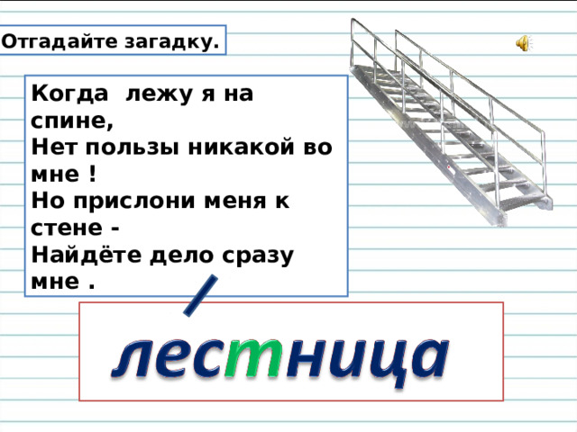 Отгадайте загадку. Когда лежу я на спине,  Нет пользы никакой во мне !  Но прислони меня к стене -  Найдёте дело сразу мне .