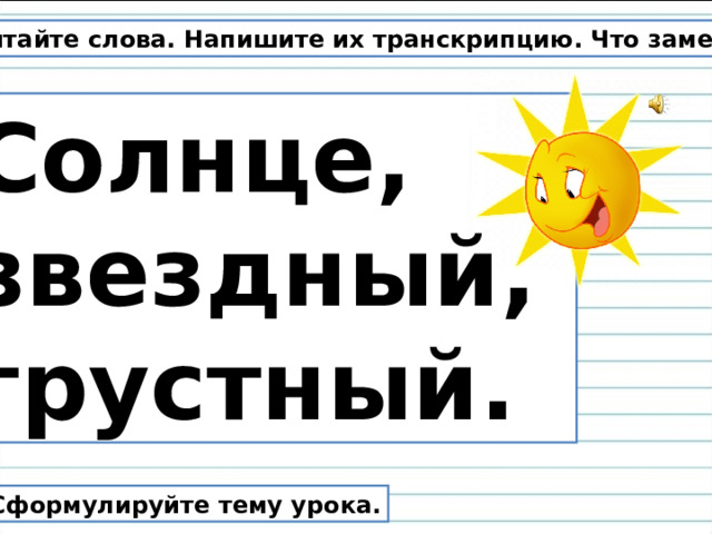 Прочитайте слова. Напишите их транскрипцию. Что заметили? Солнце, звездный, грустный. Сформулируйте тему урока.