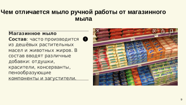 Чем отличается мыло ручной работы от магазинного мыла Магазинное мыло Состав : часто производится из дешёвых растительных масел и животных жиров. В состав вводят различные добавки: отдушки, красители, консерванты, пенообразующие компоненты и загустители. 9