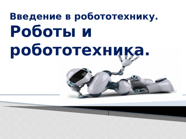Введение в робототехнику. Роботы и робототехника.