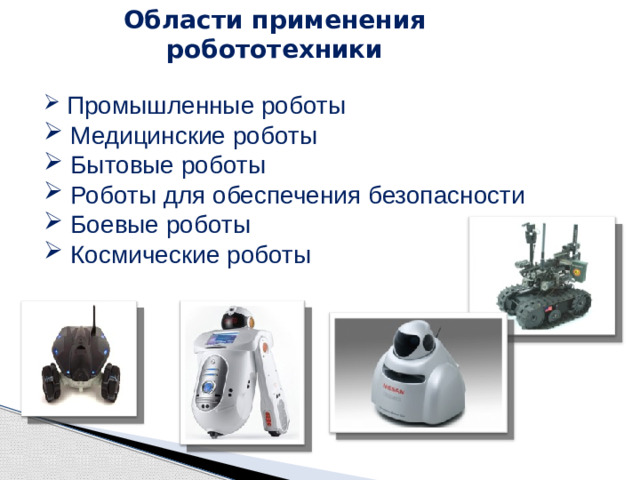 Области применения робототехники  Промышленные роботы  Медицинские роботы  Бытовые роботы  Роботы для обеспечения безопасности  Боевые роботы  Космические роботы