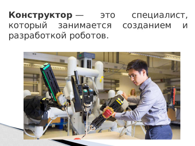Конструктор  — это специалист, который занимается созданием и разработкой роботов. 
