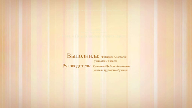 Свободненская специальная (коррекционная) школа-интернат         Проектная работа  Предмет « Труд ( технология)»  Тема. « Польза лимона и лимонника» Выполнила: Фатыхова Анастасия  учащаяся 7в класса Руководитель: Кравченко Любовь Анатолевна  учитель трудового обучения