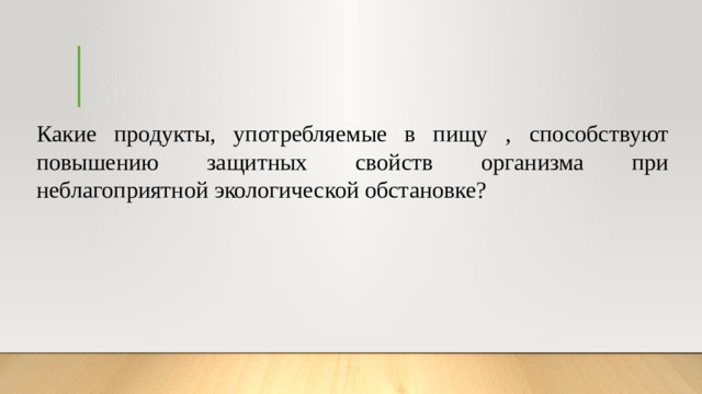 Какие продукты, употребляемые в пищу , способствуют повышению защитных свойств организма при неблагоприятной экологической обстановке?