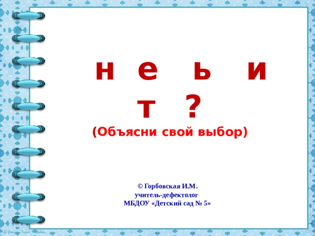 З н а е ш ь л и т ы ?  ( Объясни свой выбор) © Горбовская И.М. учитель-дефектолог МБДОУ «Детский сад № 5»