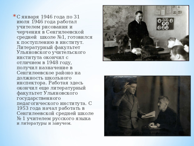 С января 1946 года по 31 июля 1946 года работал учителем рисования и черчения в Сенгилеевской средней школе №1, готовился к поступлению в институт. Литературный факультет Ульяновского учительского института окончил с отличием в 1948 году, получил назначение в Сенгилеевское районо на должность школьного инспектора. Работая здесь окончил еще литературный факультет Ульяновского государственного педагогического института. С 1953 года начал работать в Сенгилеевской средней школе № 1 учителем русского языка и литературы и завучем.