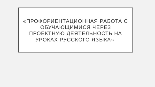 «профориентационная работа с обучающимися через проектную деятельность на уроках русского языка»