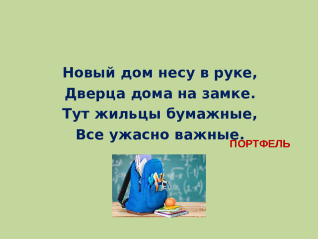 Новый дом несу в руке, Дверца дома на замке. Тут жильцы бумажные, Все ужасно важные. ПОРТФЕЛЬ