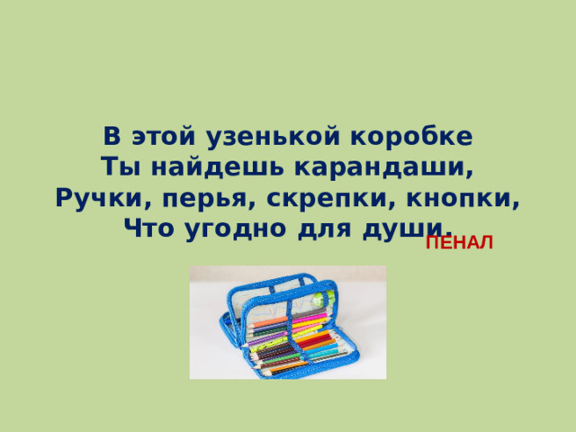 В этой узенькой коробке  Ты найдешь карандаши,  Ручки, перья, скрепки, кнопки,  Что угодно для души. ПЕНАЛ