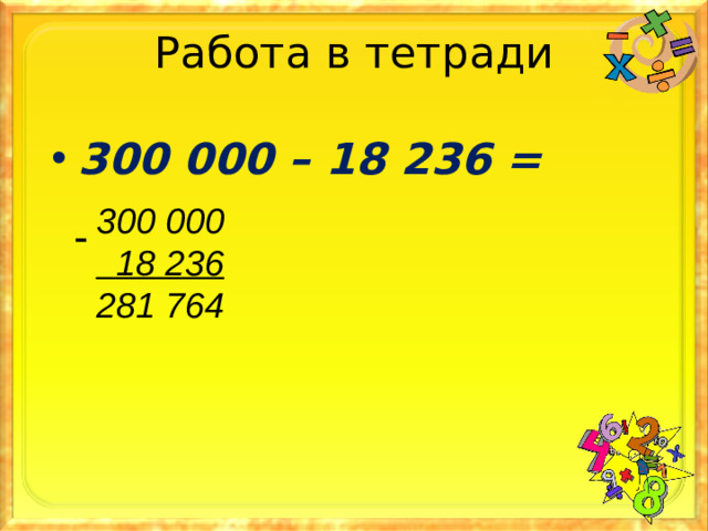 Работа в тетради 300 000 – 18 236 = 300 000  18 236 281 764 -
