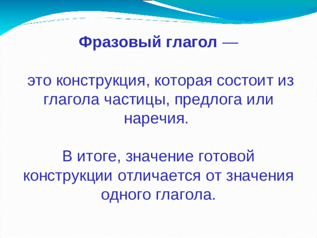 Фразовый глагол ―  это конструкция, которая состоит из глагола частицы, предлога или наречия. В итоге, значение готовой конструкции отличается от значения одного глагола.